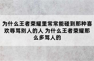 为什么王者荣耀里常常能碰到那种喜欢辱骂别人的人 为什么王者荣耀那么多骂人的